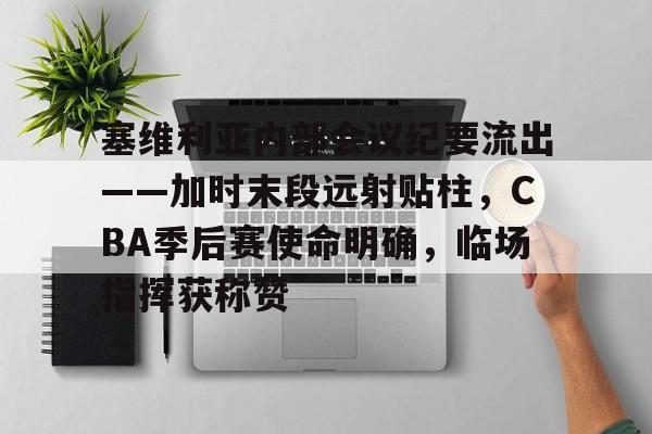 Nine Gaming-关于塞维利亚内部会议纪要流出——加时末段远射贴柱，CBA季后赛使命明确，临场指挥获称赞的信息